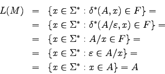 \begin{eqnarray*}
L(M) &=&
\{ x \in \Sigma^* : \delta^*(A, x) \in F \} =  &=...
...epsilon \in A/x \} =  &=&
\{ x \in \Sigma^* : x \in A \} = A
\end{eqnarray*}