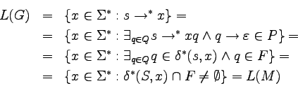 \begin{eqnarray*}
L(G)
&=& \{x \in \Sigma^* : s \to^* x\} = \\
&=& \{x \in \...
...in \Sigma^* : \delta^*(S,x) \setint F \neq \emptyset \} =
L(M)
\end{eqnarray*}